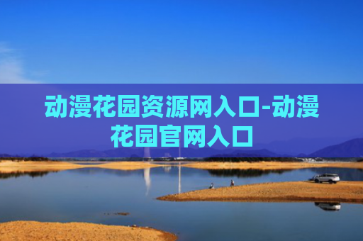 动漫花园资源网入口-动漫花园官网入口