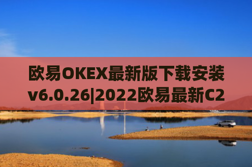 欧易OKEX最新版下载安装v6.0.26|2022欧易最新C2C交易版下载