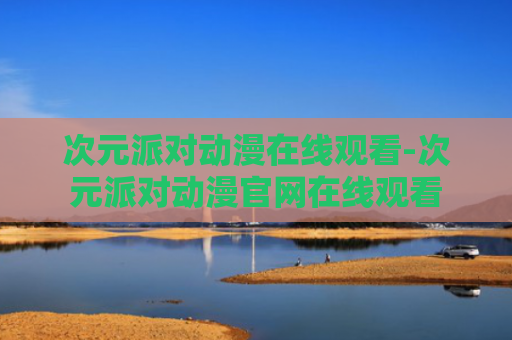 次元派对动漫在线观看-次元派对动漫官网在线观看