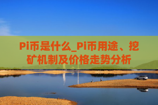 Pi币是什么_Pi币用途、挖矿机制及价格走势分析