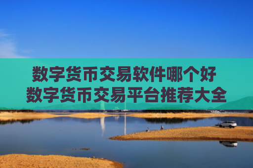 数字货币交易软件哪个好 数字货币交易平台推荐大全