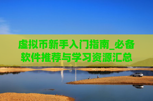 虚拟币新手入门指南_必备软件推荐与学习资源汇总