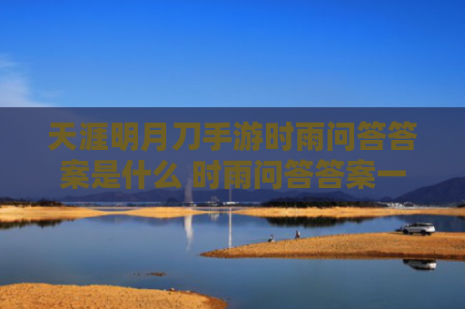 天涯明月刀手游时雨问答答案是什么 时雨问答答案一览