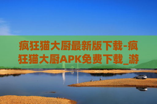 疯狂猫大厨最新版下载-疯狂猫大厨APK免费下载_游戏爱好者