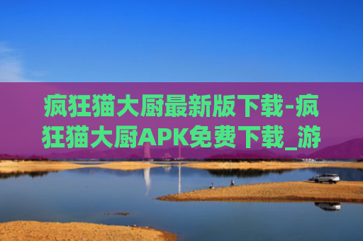 疯狂猫大厨最新版下载-疯狂猫大厨APK免费下载_游戏爱好者