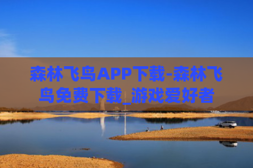 森林飞鸟APP下载-森林飞鸟免费下载_游戏爱好者