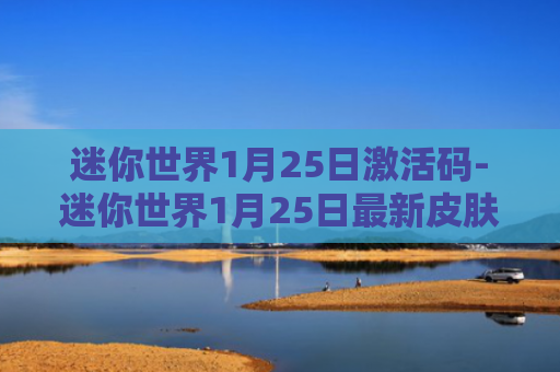 迷你世界1月25日激活码-迷你世界1月25日最新皮肤激活码是什么