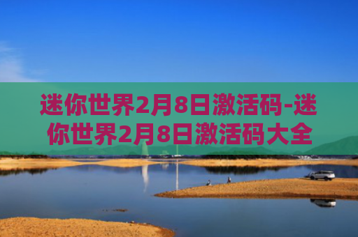 迷你世界2月8日激活码-迷你世界2月8日激活码大全