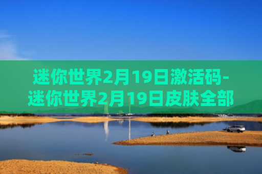 迷你世界2月19日激活码-迷你世界2月19日皮肤全部激活码