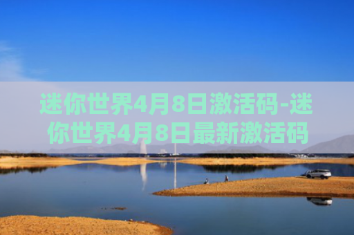 迷你世界4月8日激活码-迷你世界4月8日最新激活码