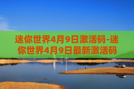迷你世界4月9日激活码-迷你世界4月9日最新激活码