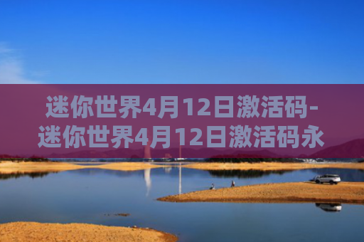 迷你世界4月12日激活码-迷你世界4月12日激活码永不过期