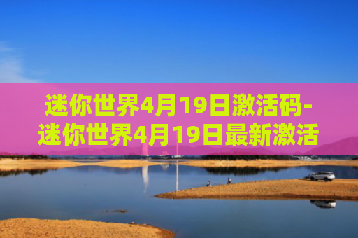 迷你世界4月19日激活码-迷你世界4月19日最新激活码