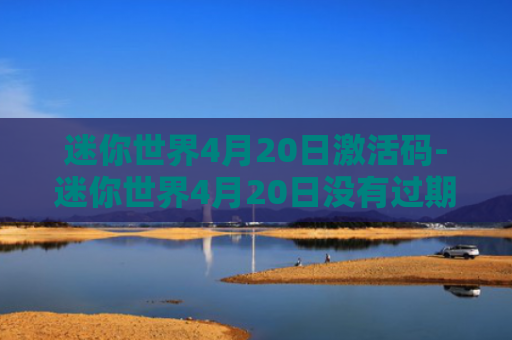 迷你世界4月20日激活码-迷你世界4月20日没有过期的激活码