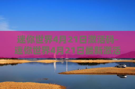 迷你世界4月21日激活码-迷你世界4月21日最新激活码