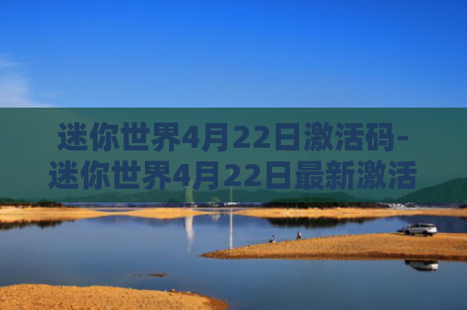 迷你世界4月22日激活码-迷你世界4月22日最新激活码