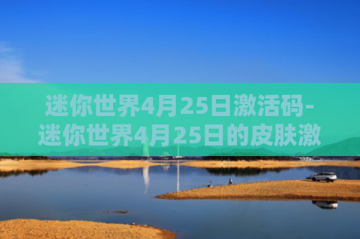 迷你世界4月25日激活码-迷你世界4月25日的皮肤激活码
