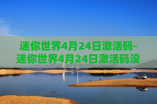 迷你世界4月24日激活码-迷你世界4月24日激活码没过期