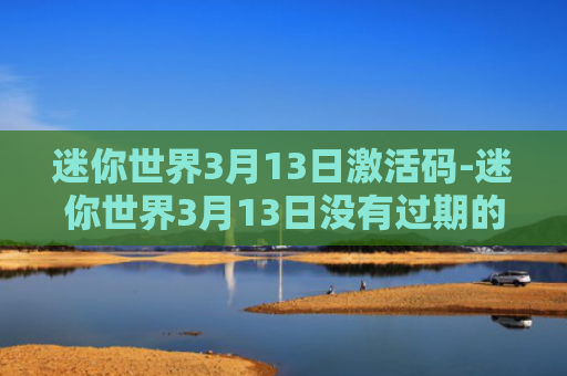 迷你世界3月13日激活码-迷你世界3月13日没有过期的激活码