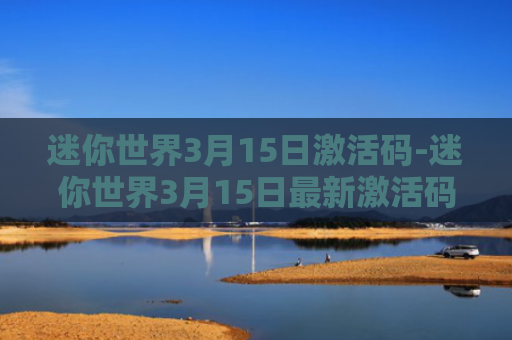 迷你世界3月15日激活码-迷你世界3月15日最新激活码2021