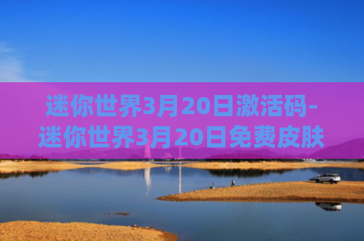 迷你世界3月20日激活码-迷你世界3月20日免费皮肤激活码(五周年激活码)