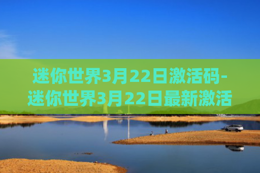 迷你世界3月22日激活码-迷你世界3月22日最新激活码(花悠悠雪球球)