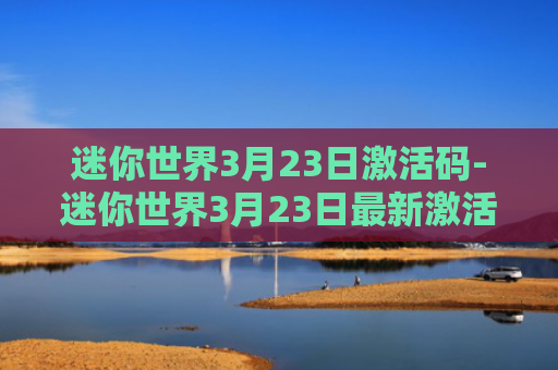 迷你世界3月23日激活码-迷你世界3月23日最新激活码