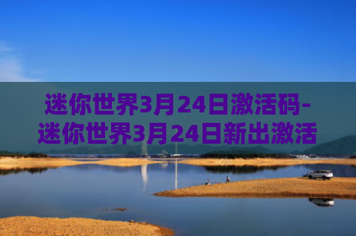 迷你世界3月24日激活码-迷你世界3月24日新出激活码