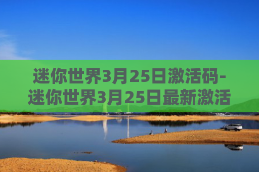 迷你世界3月25日激活码-迷你世界3月25日最新激活码