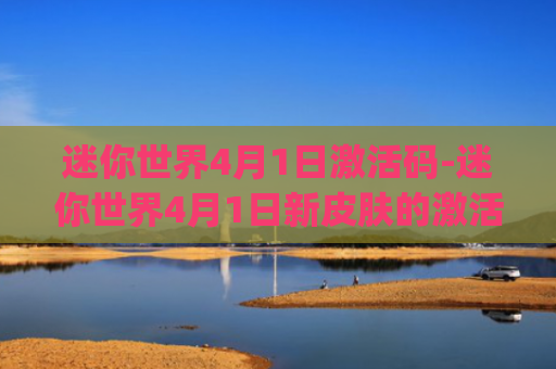迷你世界4月1日激活码-迷你世界4月1日新皮肤的激活码(愚人节激活码)