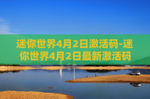 迷你世界4月2日激活码-迷你世界4月2日最新激活码