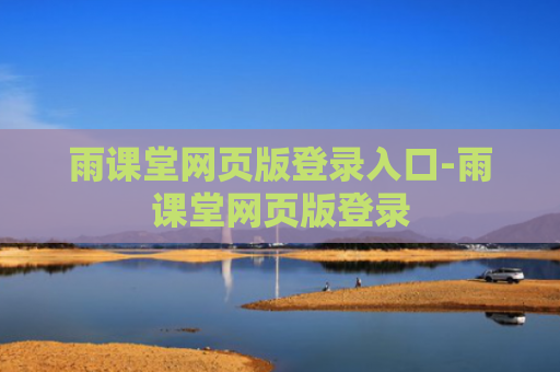 雨课堂网页版登录入口-雨课堂网页版登录