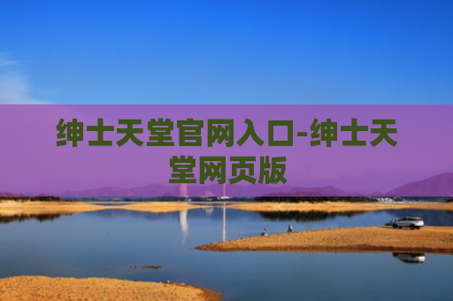 绅士天堂官网入口-绅士天堂网页版