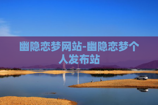 幽隐恋梦网站-幽隐恋梦个人发布站