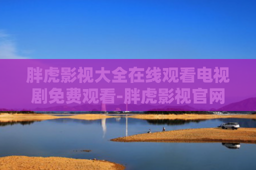 胖虎影视大全在线观看电视剧免费观看-胖虎影视官网入口