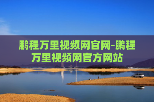 鹏程万里视频网官网-鹏程万里视频网官方网站