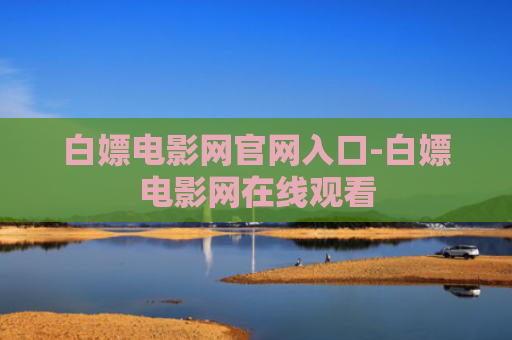 白嫖电影网官网入口-白嫖电影网在线观看