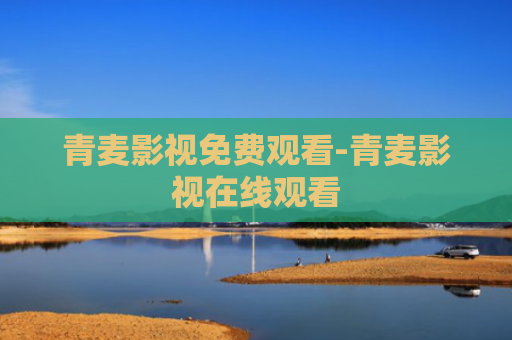 青麦影视免费观看-青麦影视在线观看