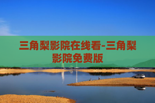 三角梨影院在线看-三角梨影院免费版