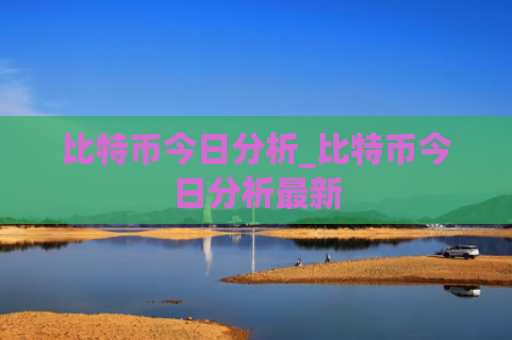 比特币今日分析_比特币今日分析最新
