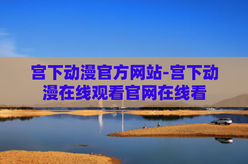 宫下动漫官方网站-宫下动漫在线观看官网在线看