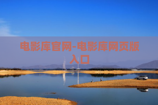 电影库官网-电影库网页版入口