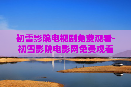 初雪影院电视剧免费观看-初雪影院电影网免费观看