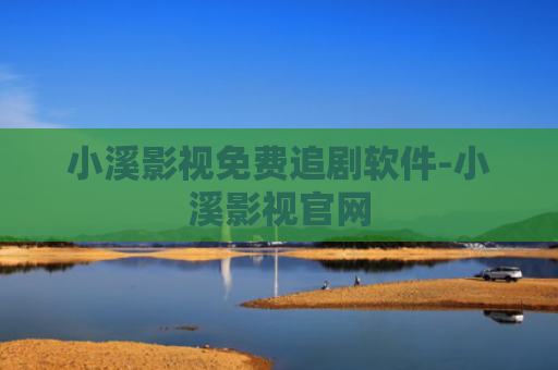 小溪影视免费追剧软件-小溪影视官网