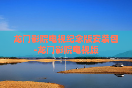 龙门影院电视纪念版安装包-龙门影院电视版