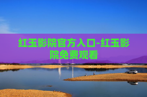 红玉影院官方入口-红玉影院免费观看