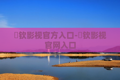 洺钦影视官方入口-洺钦影视官网入口