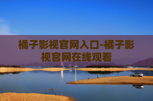 橘子影视官网入口-橘子影视官网在线观看