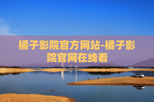 橘子影院官方网站-橘子影院官网在线看