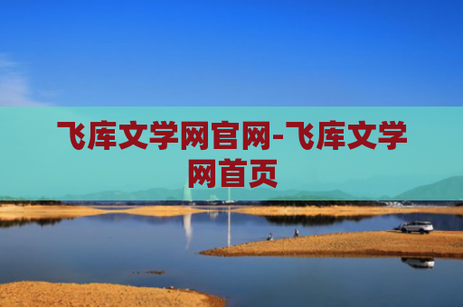 飞库文学网官网-飞库文学网首页